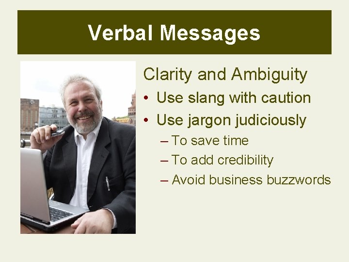 Verbal Messages Clarity and Ambiguity • Use slang with caution • Use jargon judiciously