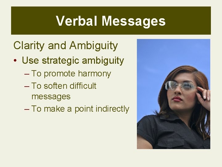 Verbal Messages Clarity and Ambiguity • Use strategic ambiguity – To promote harmony –