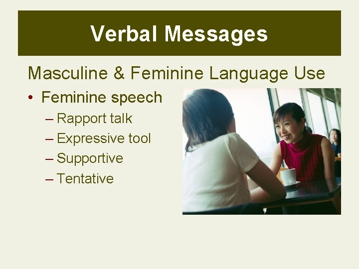 Verbal Messages Masculine & Feminine Language Use • Feminine speech – Rapport talk –
