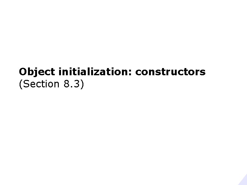 Object initialization: constructors (Section 8. 3) 