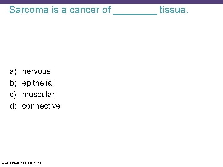 Sarcoma is a cancer of ____ tissue. a) b) c) d) nervous epithelial muscular