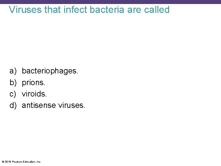 Viruses that infect bacteria are called a) b) c) d) bacteriophages. prions. viroids. antisense