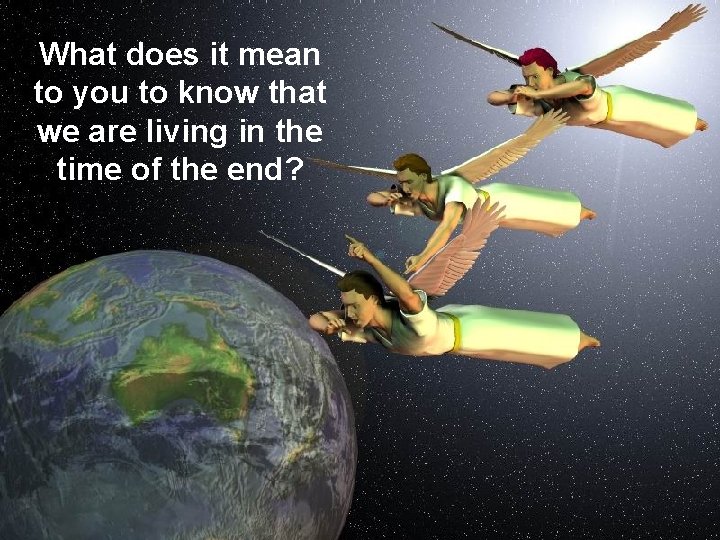 What does it mean to you to know that we are living in the