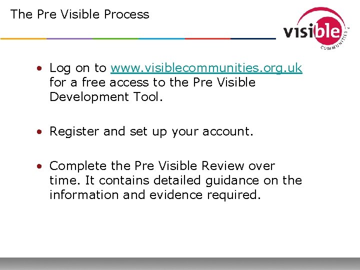The Pre Visible Process • Log on to www. visiblecommunities. org. uk for a