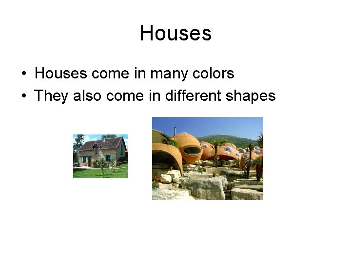 Houses • Houses come in many colors • They also come in different shapes