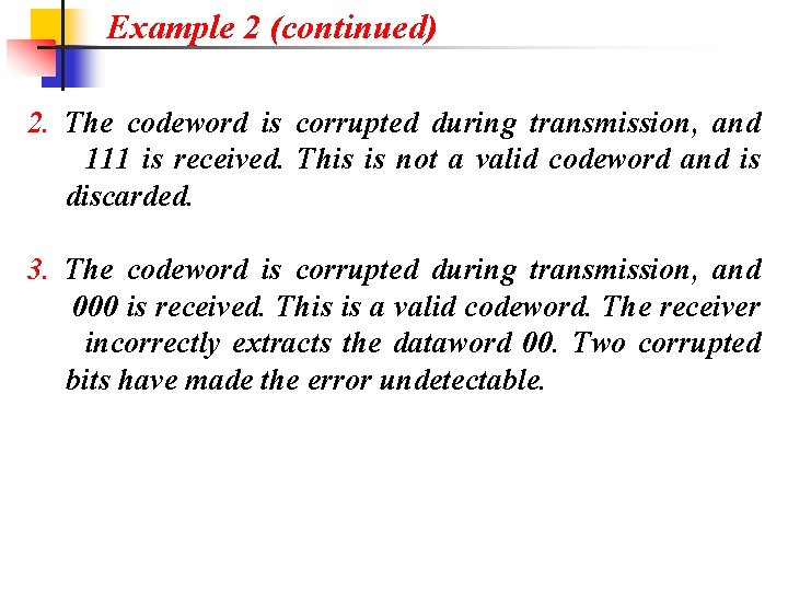 Example 2 (continued) 2. The codeword is corrupted during transmission, and 111 is received.