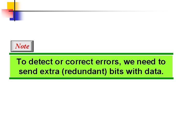 Note To detect or correct errors, we need to send extra (redundant) bits with
