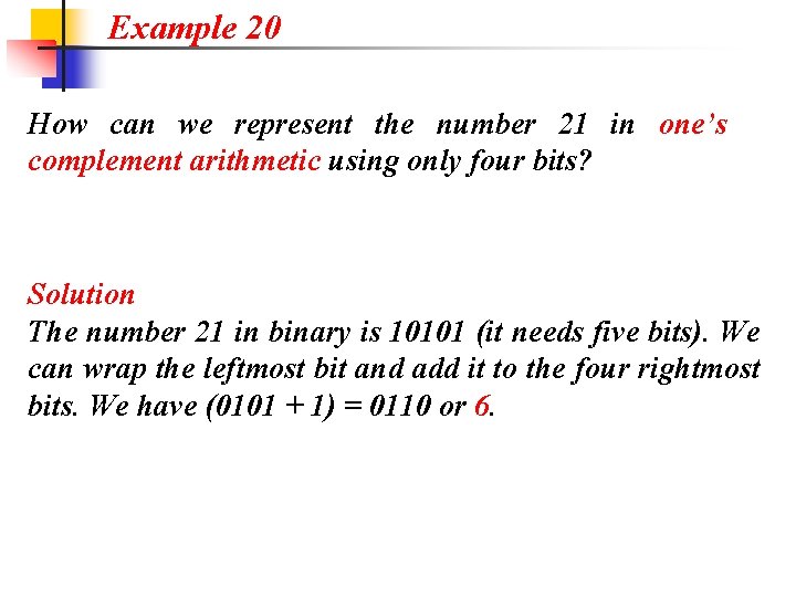 Example 20 How can we represent the number 21 in one’s complement arithmetic using
