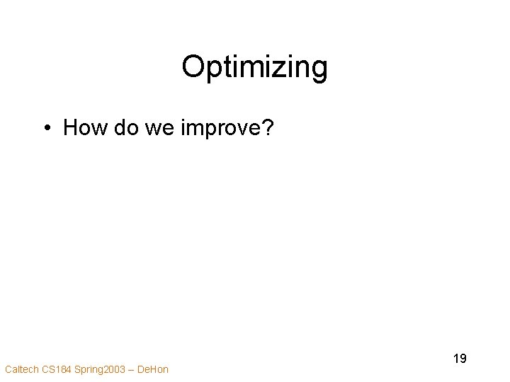 Optimizing • How do we improve? Caltech CS 184 Spring 2003 -- De. Hon