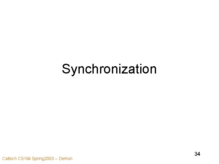 Synchronization Caltech CS 184 Spring 2003 -- De. Hon 34 