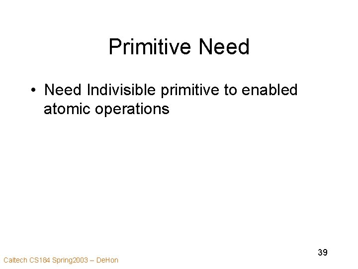 Primitive Need • Need Indivisible primitive to enabled atomic operations Caltech CS 184 Spring