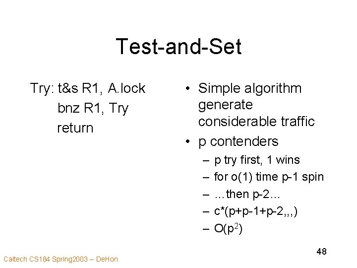 Test-and-Set Try: t&s R 1, A. lock bnz R 1, Try return • Simple