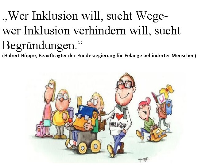 „Wer Inklusion will, sucht Wegewer Inklusion verhindern will, sucht Begründungen. “ (Hubert Hüppe, Beauftragter