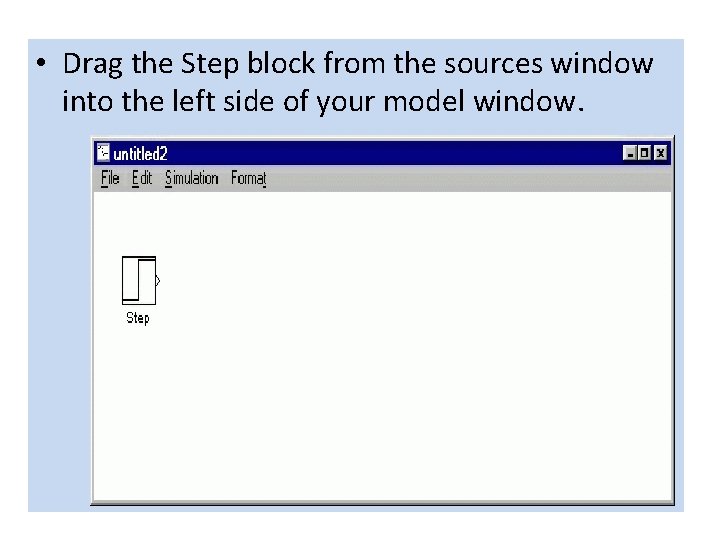 • Drag the Step block from the sources window into the left side • Drag the Step block from the sources window into the left side