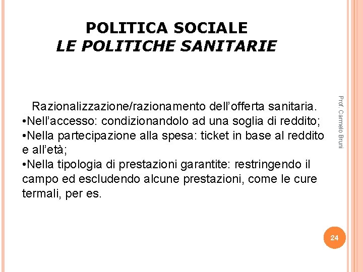 POLITICA SOCIALE LE POLITICHE SANITARIE Prof. Carmelo Bruni Razionalizzazione/razionamento dell’offerta sanitaria. • Nell’accesso: condizionandolo