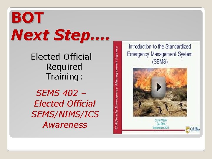 BOT Next Step…. Elected Official Required Training: SEMS 402 – Elected Official SEMS/NIMS/ICS Awareness