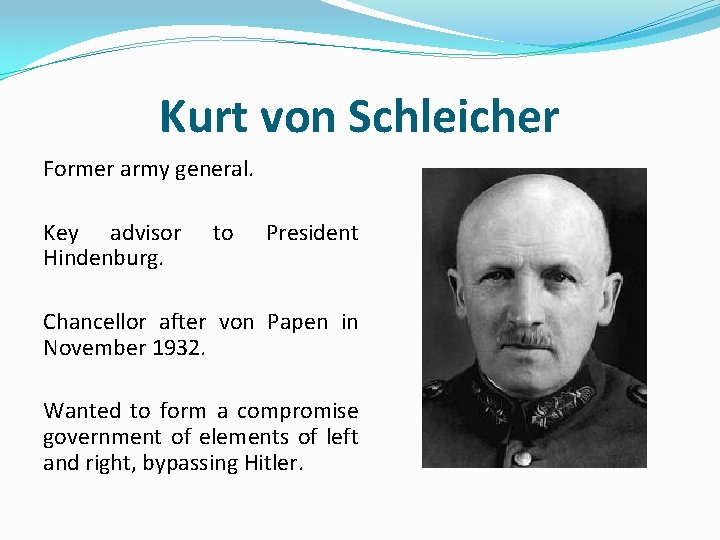 Kurt von Schleicher Former army general. Key advisor Hindenburg. to President Chancellor after von