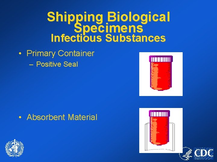 Shipping Biological Specimens Infectious Substances • Primary Container – Positive Seal • Absorbent Material