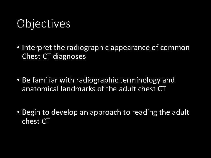 Objectives • Interpret the radiographic appearance of common Chest CT diagnoses • Be familiar