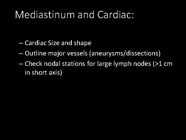 Mediastinum and Cardiac: – Cardiac Size and shape – Outline major vessels (aneurysms/dissections) –