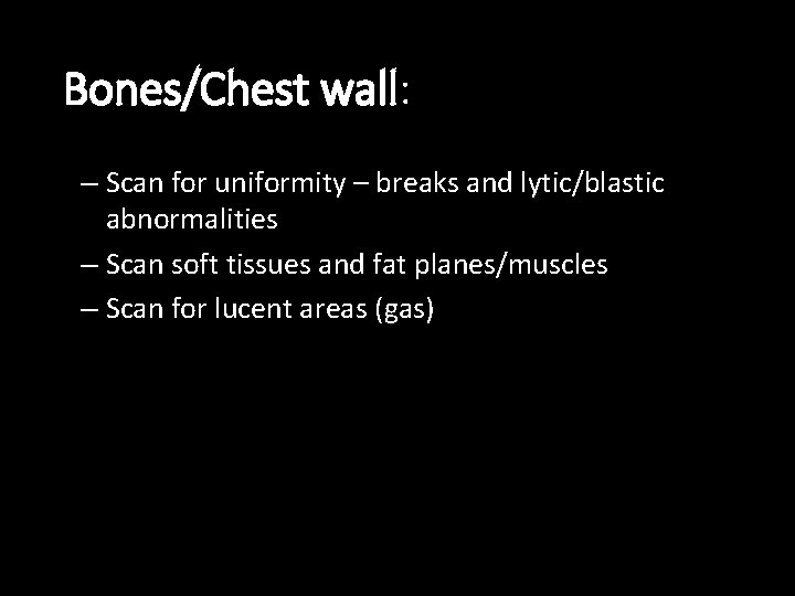 Bones/Chest wall: – Scan for uniformity – breaks and lytic/blastic abnormalities – Scan soft