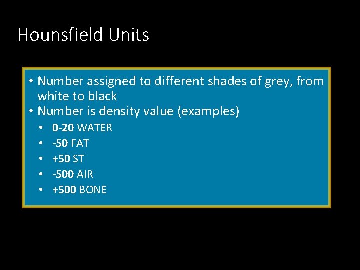 Hounsfield Units • Number assigned to different shades of grey, from white to black