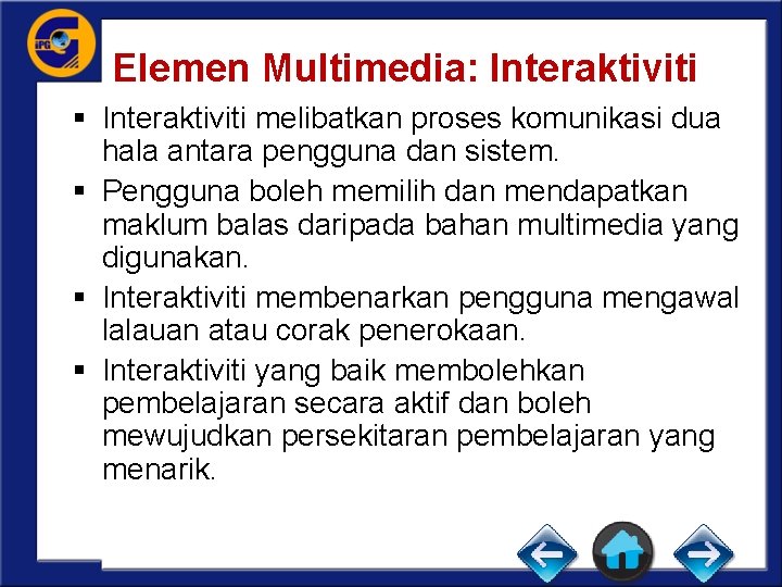 Elemen Multimedia: Interaktiviti § Interaktiviti melibatkan proses komunikasi dua hala antara pengguna dan sistem.