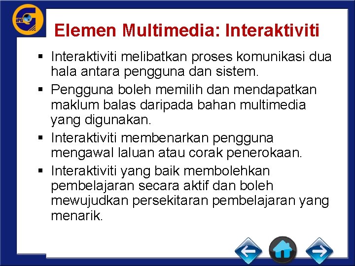Elemen Multimedia: Interaktiviti § Interaktiviti melibatkan proses komunikasi dua hala antara pengguna dan sistem.
