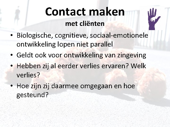 Contact maken met cliënten • Biologische, cognitieve, sociaal-emotionele ontwikkeling lopen niet parallel • Geldt