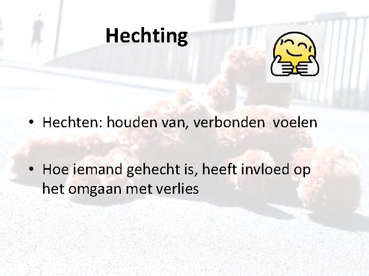 Hechting • Hechten: houden van, verbonden voelen • Hoe iemand gehecht is, heeft invloed