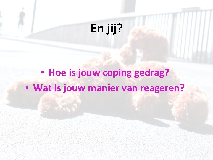 En jij? • Hoe is jouw coping gedrag? • Wat is jouw manier van