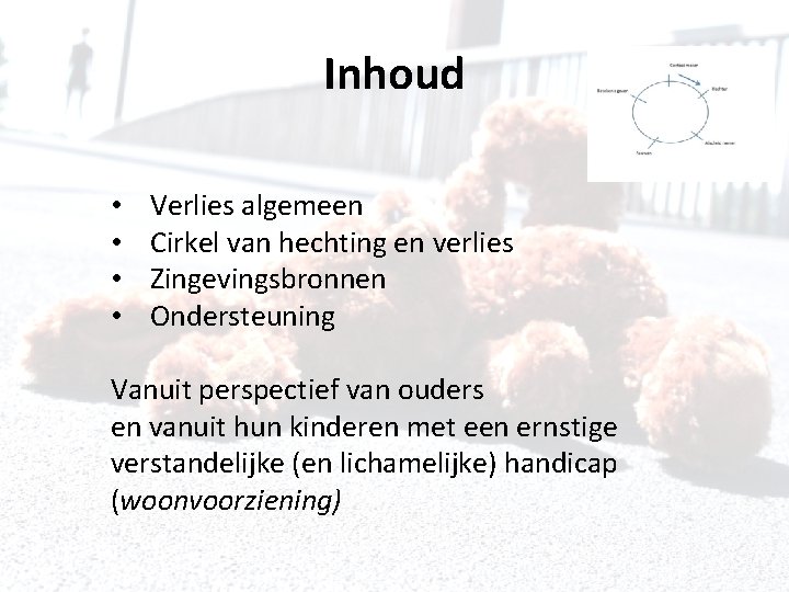 Inhoud • • Verlies algemeen Cirkel van hechting en verlies Zingevingsbronnen Ondersteuning Vanuit perspectief