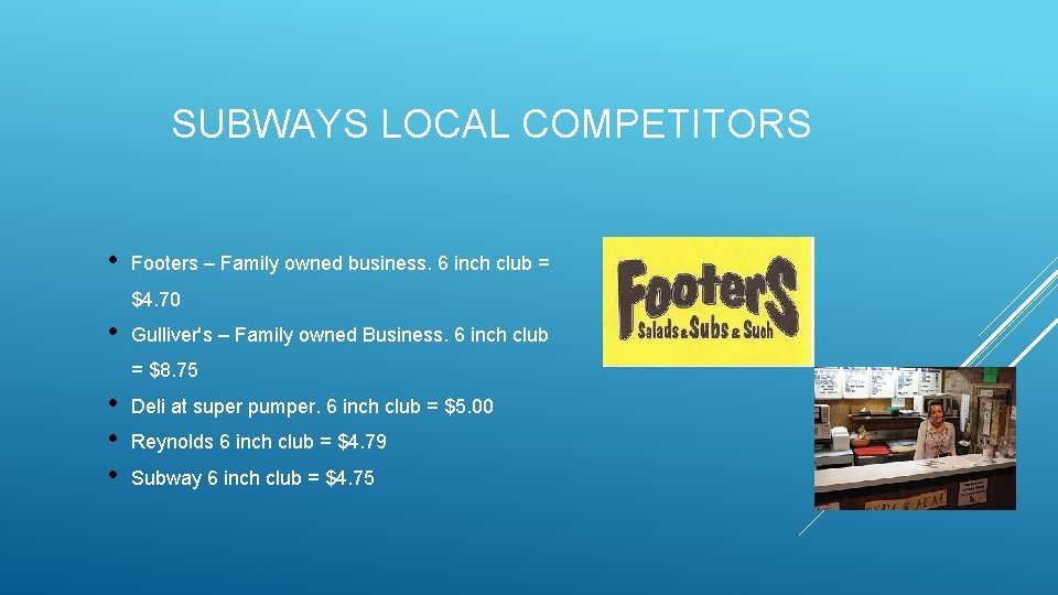 SUBWAYS LOCAL COMPETITORS • Footers – Family owned business. 6 inch club = $4.