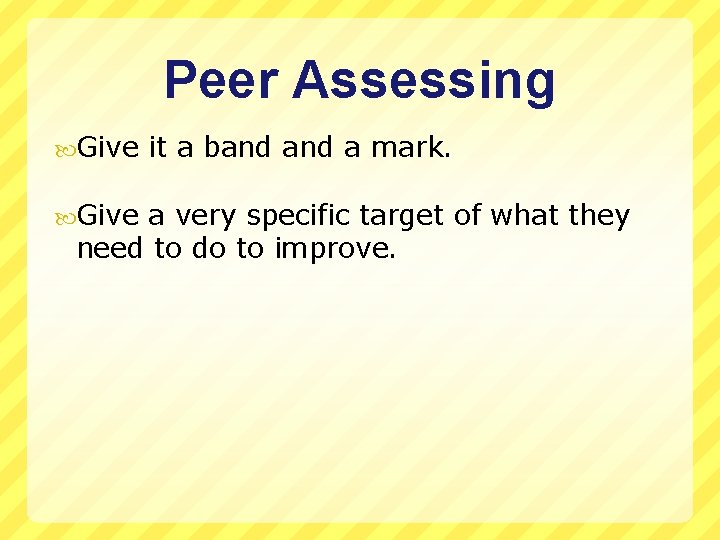 Peer Assessing Give it a band a mark. a very specific target of what