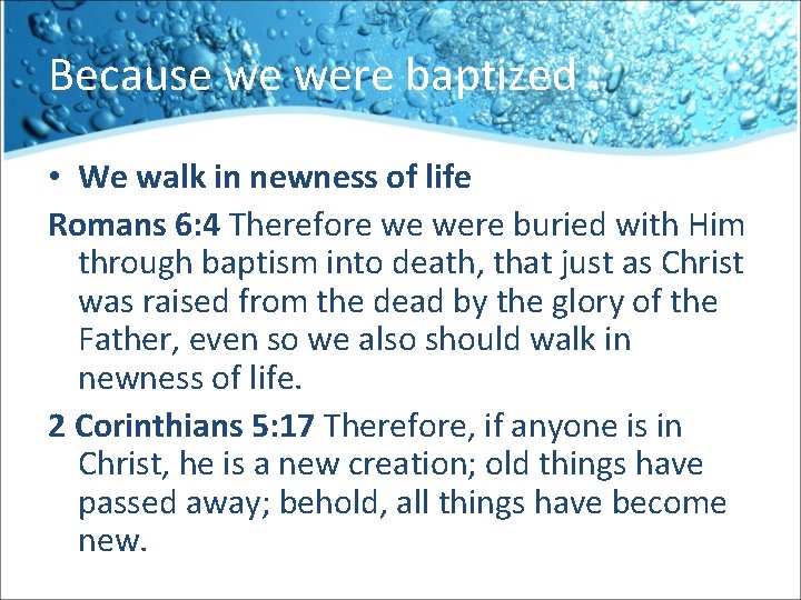 Because we were baptized : • We walk in newness of life Romans 6: