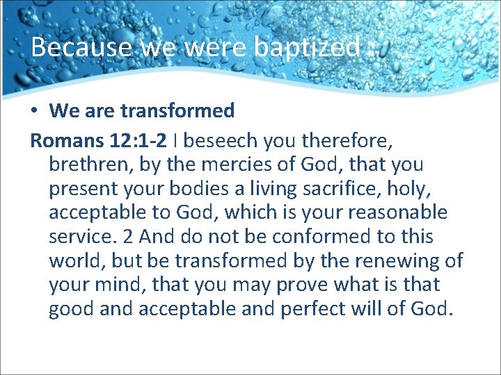 Because we were baptized : • We are transformed Romans 12: 1 -2 I