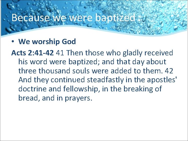 Because we were baptized : • We worship God Acts 2: 41 -42 41