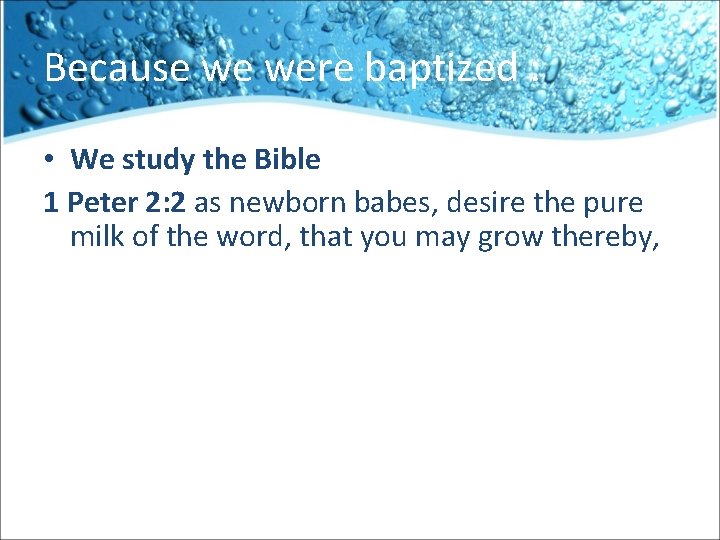 Because we were baptized : • We study the Bible 1 Peter 2: 2