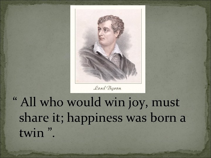 “ All who would win joy, must share it; happiness was born a twin