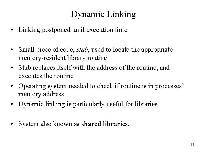 Dynamic Linking • Linking postponed until execution time. • Small piece of code, stub,