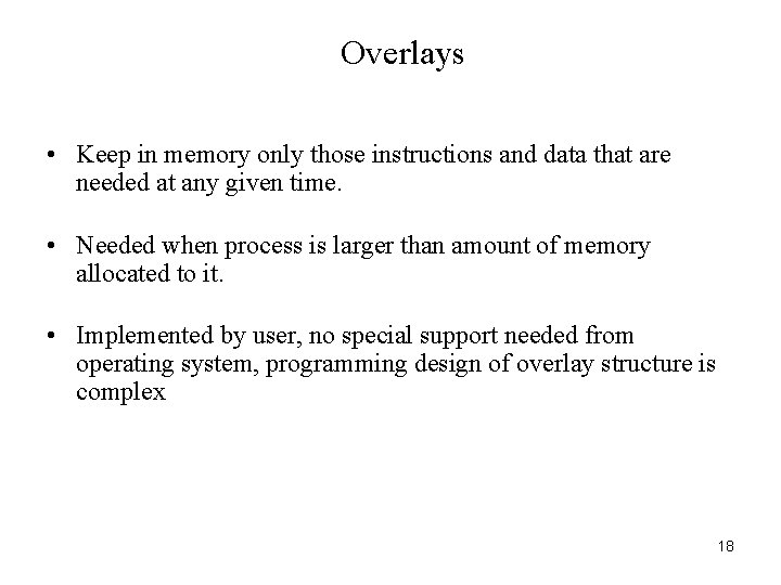 Overlays • Keep in memory only those instructions and data that are needed at