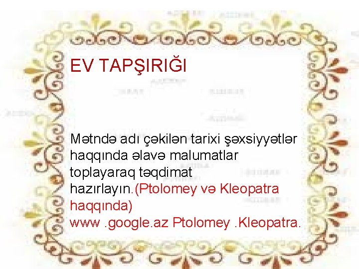 EV TAPŞIRIĞI Mətndə adı çəkilən tarixi şəxsiyyətlər haqqında əlavə malumatlar toplayaraq təqdimat hazırlayın. (Ptolomey