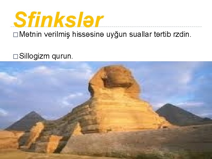 Sfinkslər � Mətnin verilmiş hissəsinə uyğun suallar tərtib rzdin. � Sillogizm qurun. 