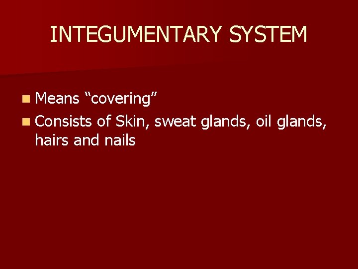 INTEGUMENTARY SYSTEM n Means “covering” n Consists of Skin, sweat glands, oil glands, hairs