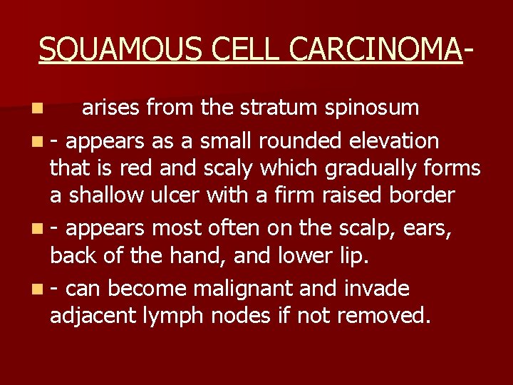 SQUAMOUS CELL CARCINOMAarises from the stratum spinosum n - appears as a small rounded