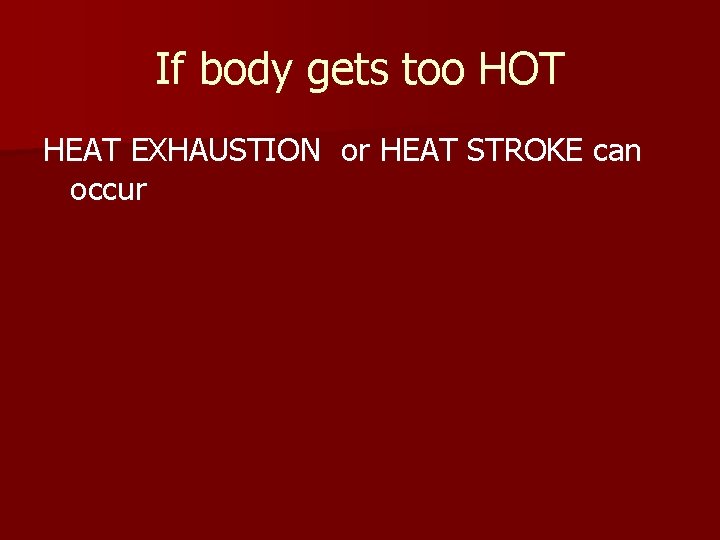 If body gets too HOT HEAT EXHAUSTION or HEAT STROKE can occur 