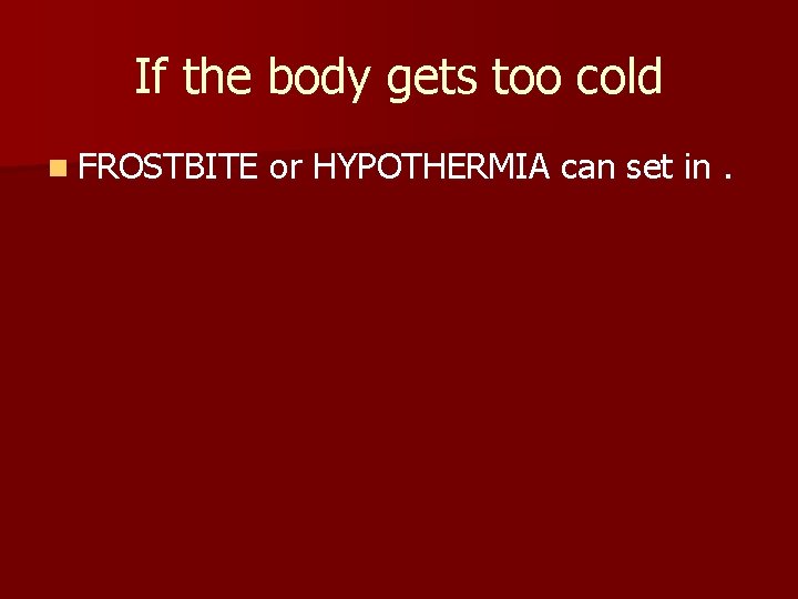 If the body gets too cold n FROSTBITE or HYPOTHERMIA can set in. 