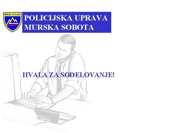 POLICIJSKA UPRAVA MURSKA SOBOTA HVALA ZA SODELOVANJE! 