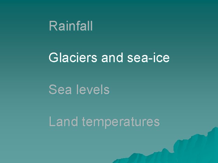 Rainfall Glaciers and sea-ice Sea levels Land temperatures 