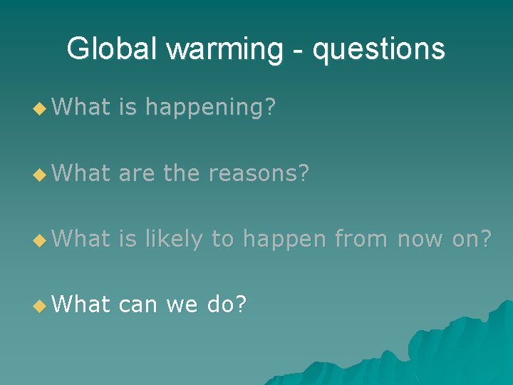 Global warming - questions u What is happening? u What are the reasons? u